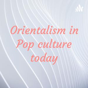 Orientalism in Pop culture today