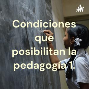 Condiciones que posibilitan la pedagogía 1.