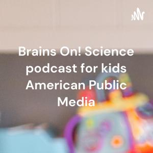 Brains On! Science podcast for kids American Public Media