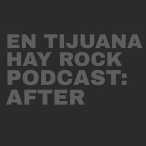 EN TIJUANA HAY ROCK PODCAST: AFTER