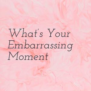 What's Your Embarrassing Moment