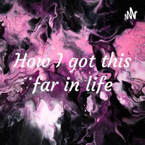 How I got this far in life