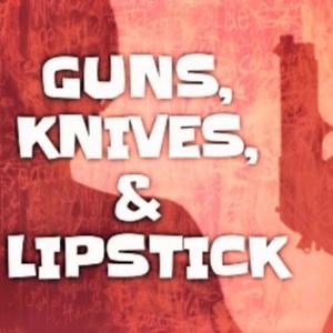 Guns, Knives, & Lipstick