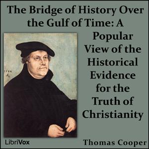 Bridge of History Over the Gulf of Time: A Popular View of the Historical Evidence for the Truth of Christianity, The by Thomas Cooper (1805 - 1892)