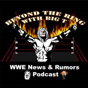 Beyond The Ring With Big T WWE News And Rumors Podcast