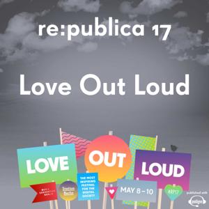 re:publica 17 - Love Out Loud!