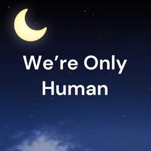 We're Only Human: A Podcast