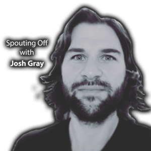 Spouting Off with Josh Gray