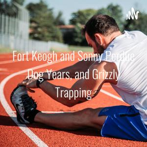 Fort Keogh and Sonny Perdue Dog Years, and Grizzly Trapping