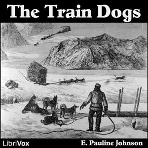 Train Dogs, The by E. Pauline Johnson (1861 - 1913)