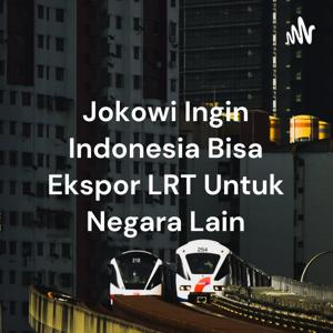 Jokowi Ingin Indonesia Bisa Ekspor LRT Untuk Negara Lain