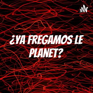 ¿Ya fregamos le planet?