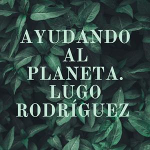 AYUDANDO AL PLANETA. LUGO RODRÍGUEZ