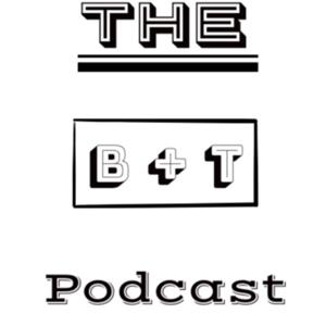 The B + T Podcast