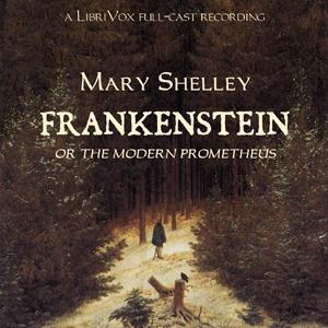 Frankenstein, or The Modern Prometheus (version 2 dramatic reading) by Mary Wollstonecraft Shelley (1797 - 1851) by LibriVox