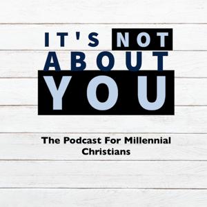 It's Not About you:  The podcast for Millennial Christians