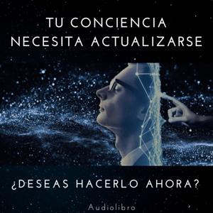 TU CONCIENCIA NECESITA ACTUALIZARSE ¿Deseas Hacerlo Ahora? (audiolibro)