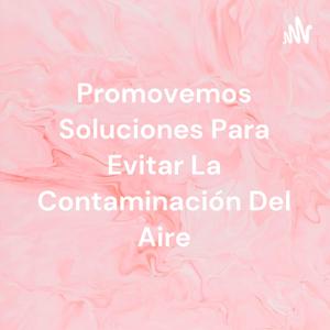 Promovemos Soluciones Para Evitar La Contaminación Del Aire