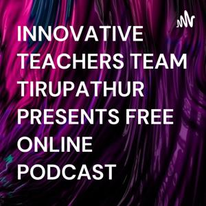 INNOVATIVE TEACHERS TEAM TIRUPATHUR PRESENTS FREE ONLINE PODCAST