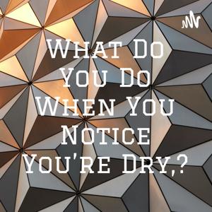 What Do You Do When You Notice You're Dry,?