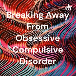 Breaking Away From Obsessive Compulsive Disorder