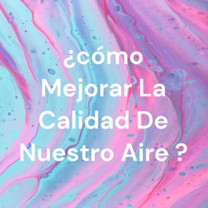 ¿cómo Mejorar La Calidad De Nuestro Aire ?