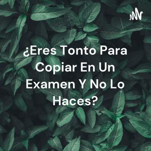 ¿Eres Tonto Para Copiar En Un Examen Y No Lo Haces?