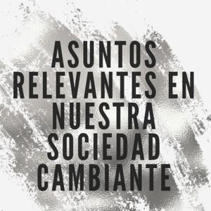 Asuntos relevantes en nuestra sociedad cambiante
