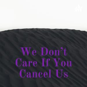 We Don’t Care If You Cancel Us