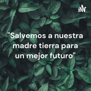 "Salvemos a nuestra madre tierra para un mejor futuro"