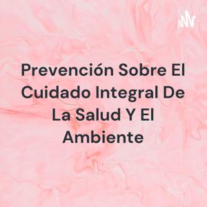 Prevención Sobre El Cuidado Integral De La Salud Y El Ambiente