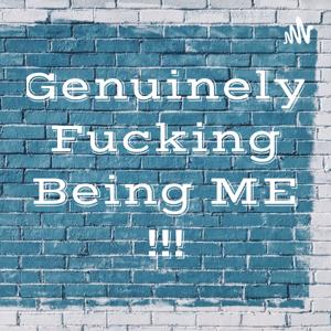 Genuinely Fucking Being ME….!!!