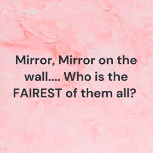 Mirror, Mirror on the wall.... Who is the FAIREST of them all?