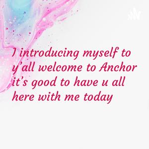 I introducing myself to y’all welcome to Anchor it’s good to have u all here with me today