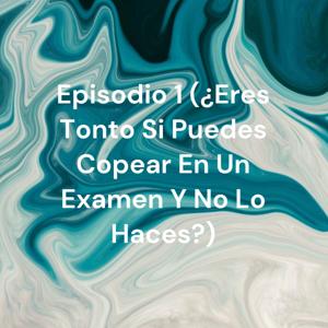 Episodio 1 (¿Eres Tonto Si Puedes Copear En Un Examen Y No Lo Haces?)