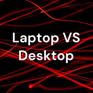 Laptop VS Desktop