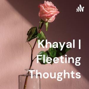 Khayal | Fleeting Thoughts