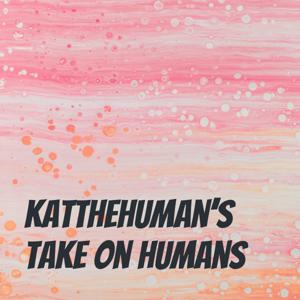 Katthehuman's Take On Humans