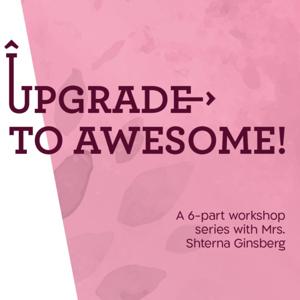 Upgrade to Awesome | A 6 Part Workshop Series | With Shterna Ginsberg