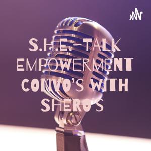 S.H.E.~TALK Empowerment CONVO’s with SHERO’s