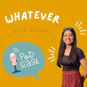 Whatever Podcast with Anubha