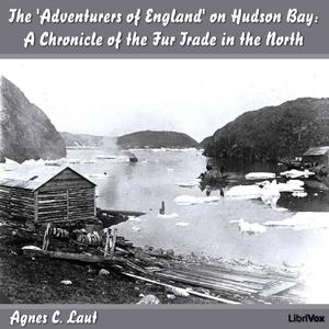 Chronicles of Canada Volume 18 - The 'Adventurers of England' on Hudson Bay by Agnes C. Laut (1871 - 1936)