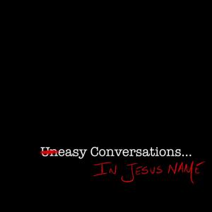 Uneasy Conversations... In Jesus' Name