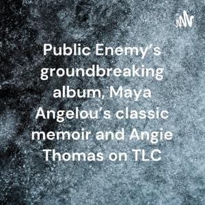 Public Enemy’s groundbreaking album, Maya Angelou’s classic memoir and Angie Thomas on TLC