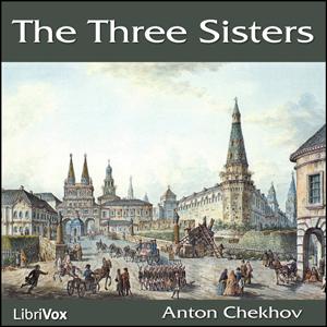 Three Sisters, The by Anton Chekhov (1860 - 1904) by LibriVox