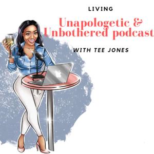 Living Unapologetic and Unbothered Podcast with Tee Jones