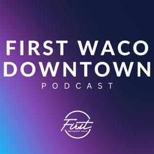 FIRST WACO DOWNTOWN PODCAST