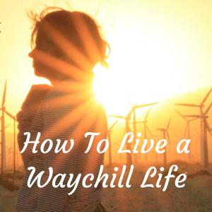 How To Live a Waychill Life