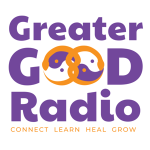 Greater Good Radio - Connect, Learn, Heal, and Grow