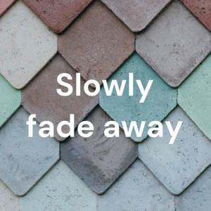 Slowly fade away